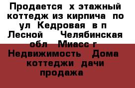 Продается 3х этажный коттедж из кирпича  по ул. Кедровая, в п. Лесной-2 - Челябинская обл., Миасс г. Недвижимость » Дома, коттеджи, дачи продажа   